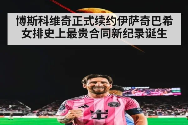 博斯科维奇正式续约伊萨奇巴希女排史上最贵合同新纪录诞生