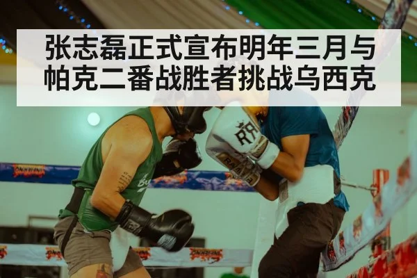 张志磊正式宣布明年三月与帕克二番战胜者挑战乌西克