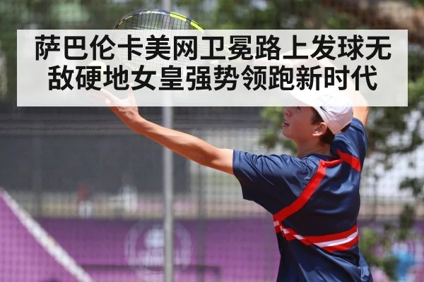 萨巴伦卡美网卫冕路上发球无敌硬地女皇强势领跑新时代