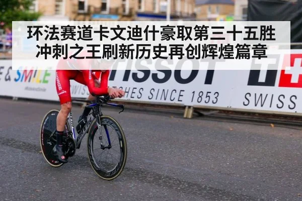 环法赛道卡文迪什豪取第三十五胜 冲刺之王刷新历史再创辉煌篇章