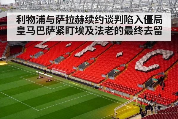利物浦与萨拉赫续约谈判陷入僵局皇马巴萨紧盯埃及法老的最终去留