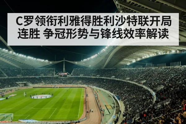 C罗领衔利雅得胜利沙特联开局连胜 争冠形势与锋线效率解读