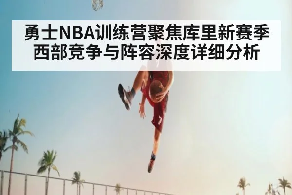 勇士NBA训练营聚焦库里新赛季西部竞争与阵容深度详细分析