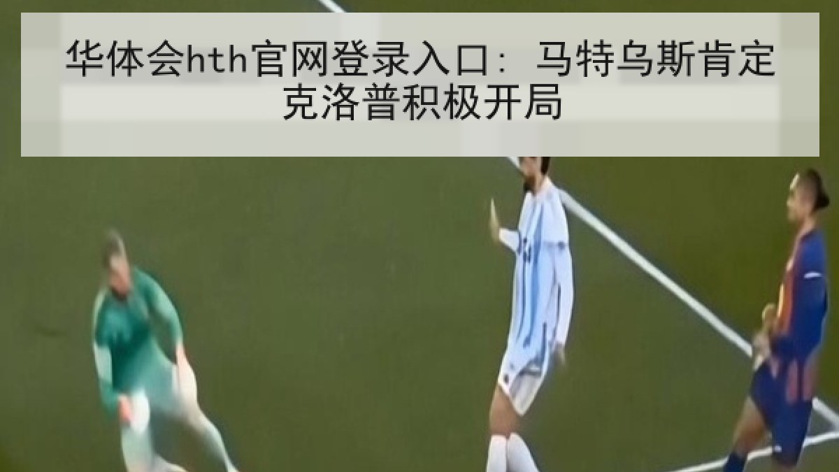华体会hth官网登录入口: 马特乌斯肯定克洛普积极开局 华体会hth官网登录入口: 马特乌斯肯定克洛普积极开局