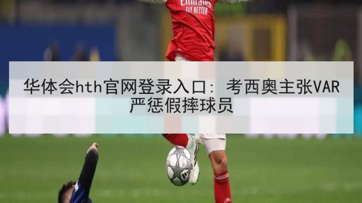 华体会hth官网登录入口: 考西奥主张VAR严惩假摔球员