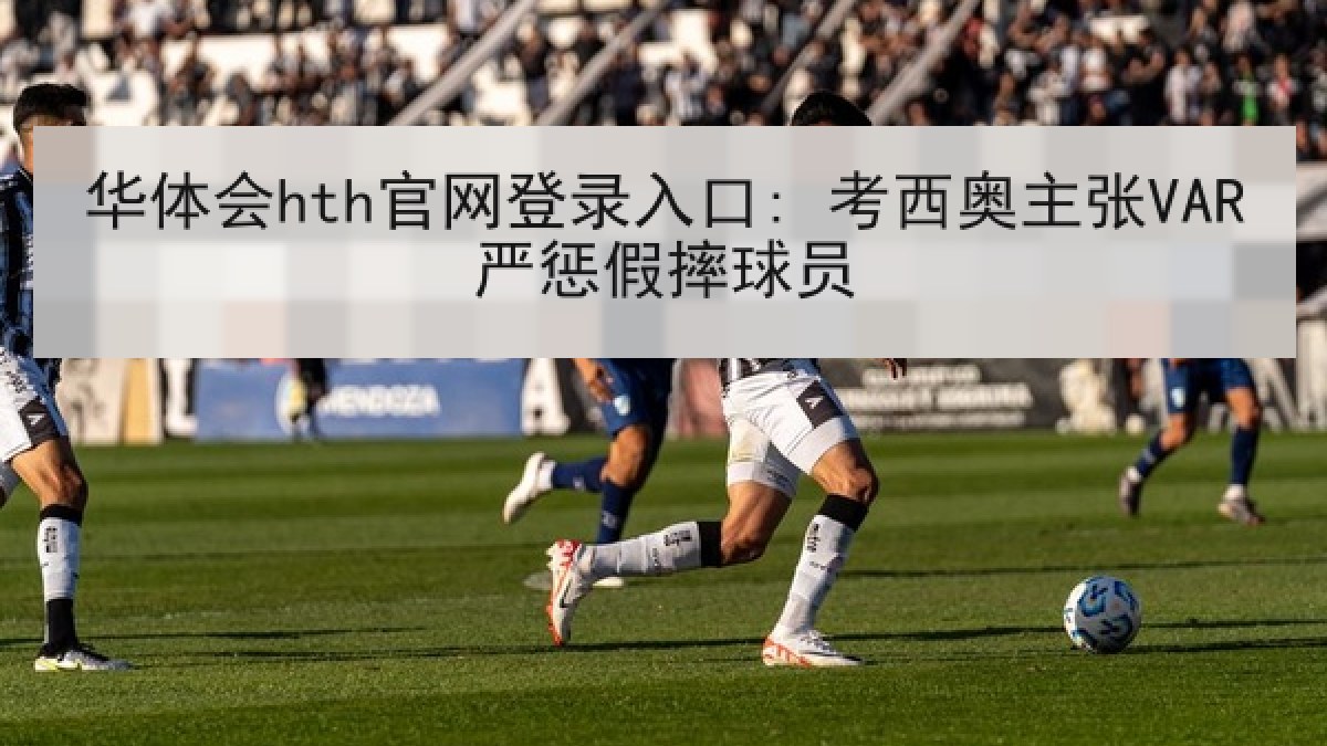 华体会hth官网登录入口: 考西奥主张VAR严惩假摔球员
